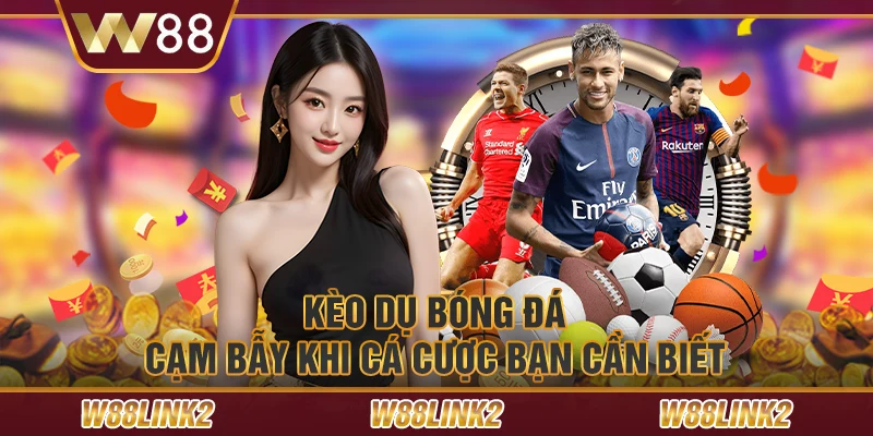 Kèo dụ bóng đá – Cạm bẫy khi cá cược bạn cần biết